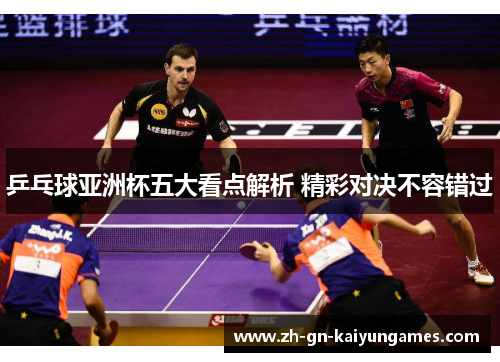 乒乓球亚洲杯五大看点解析 精彩对决不容错过