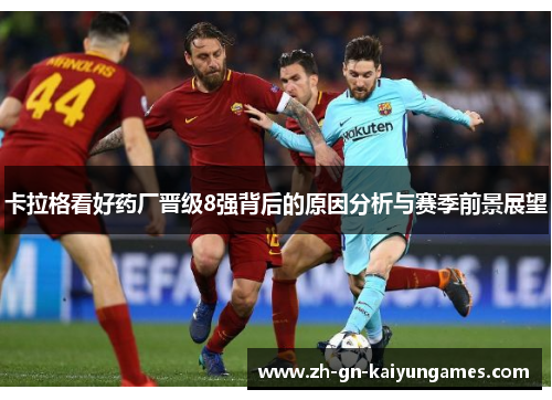 卡拉格看好药厂晋级8强背后的原因分析与赛季前景展望