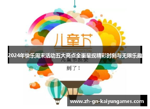 2024年快乐周末活动五大亮点全面呈现精彩时刻与无限乐趣