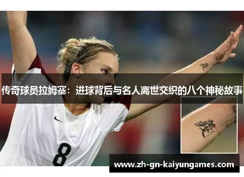 传奇球员拉姆塞：进球背后与名人离世交织的八个神秘故事