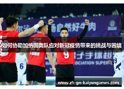 如何协助加纳国奥队应对新冠疫情带来的挑战与困境