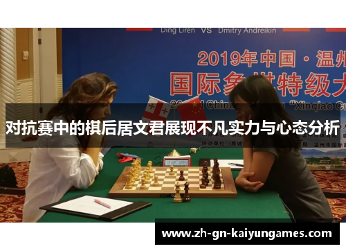 对抗赛中的棋后居文君展现不凡实力与心态分析