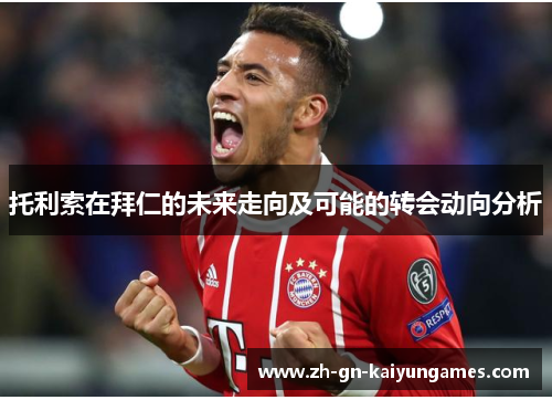 托利索在拜仁的未来走向及可能的转会动向分析