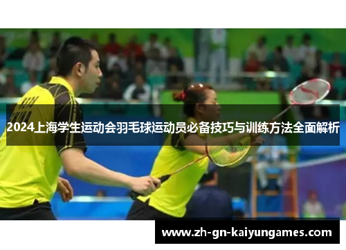 2024上海学生运动会羽毛球运动员必备技巧与训练方法全面解析