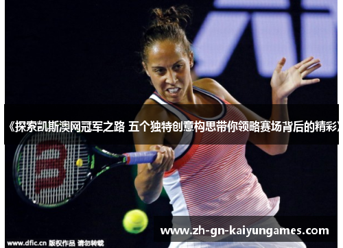 《探索凯斯澳网冠军之路 五个独特创意构思带你领略赛场背后的精彩》