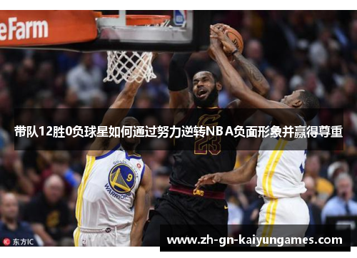 带队12胜0负球星如何通过努力逆转NBA负面形象并赢得尊重