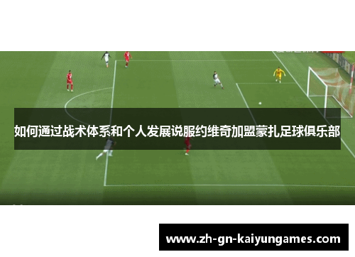 如何通过战术体系和个人发展说服约维奇加盟蒙扎足球俱乐部