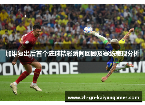 加维复出后首个进球精彩瞬间回顾及赛场表现分析