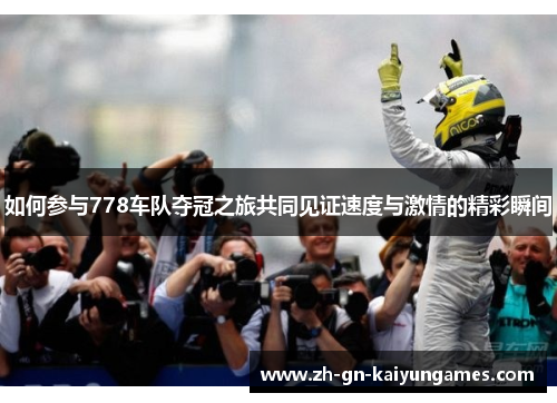 如何参与778车队夺冠之旅共同见证速度与激情的精彩瞬间