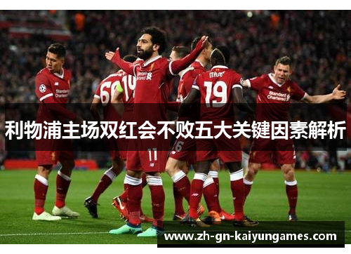 利物浦主场双红会不败五大关键因素解析