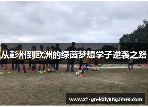 从彭州到欧洲的绿茵梦想学子逆袭之路