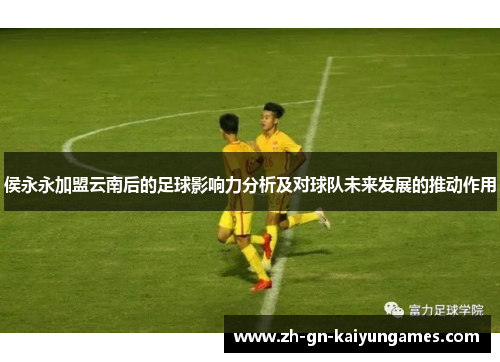 侯永永加盟云南后的足球影响力分析及对球队未来发展的推动作用