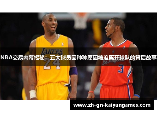 NBA交易内幕揭秘：五大球员因种种原因被迫离开球队的背后故事