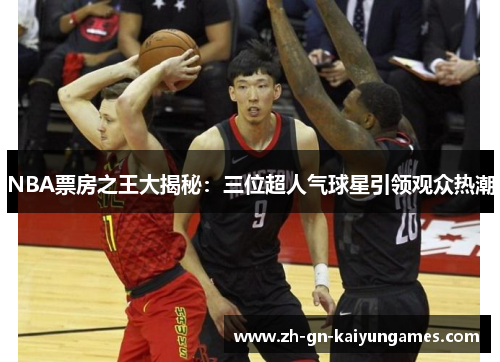 NBA票房之王大揭秘：三位超人气球星引领观众热潮