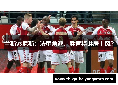 兰斯vs尼斯：法甲角逐，胜者将谁居上风？