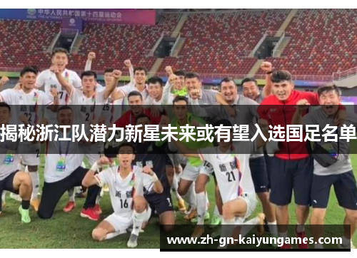 揭秘浙江队潜力新星未来或有望入选国足名单