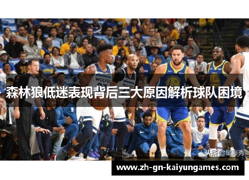 森林狼低迷表现背后三大原因解析球队困境 森林狼低迷表现背后三大原因解析球队困境