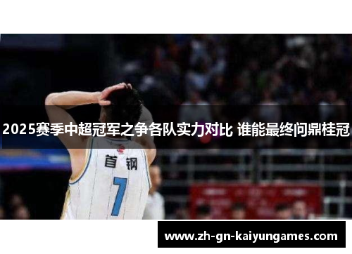 2025赛季中超冠军之争各队实力对比 谁能最终问鼎桂冠