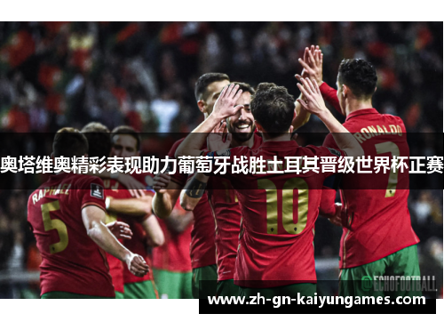 奥塔维奥精彩表现助力葡萄牙战胜土耳其晋级世界杯正赛
