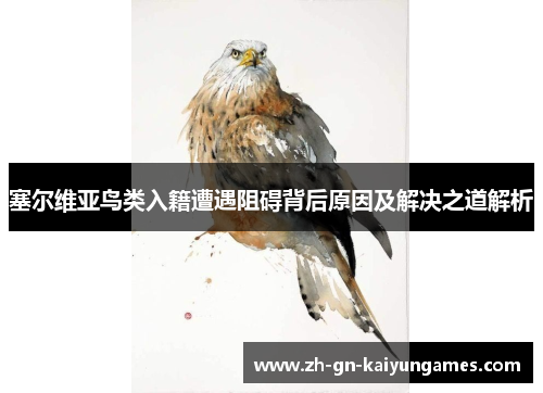 塞尔维亚鸟类入籍遭遇阻碍背后原因及解决之道解析