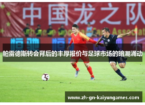 帕雷德斯转会背后的丰厚报价与足球市场的暗潮涌动