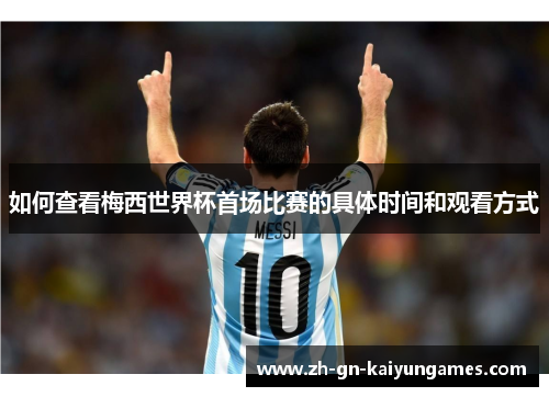 如何查看梅西世界杯首场比赛的具体时间和观看方式