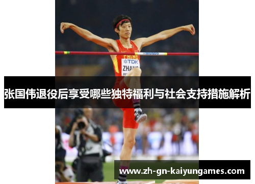 张国伟退役后享受哪些独特福利与社会支持措施解析