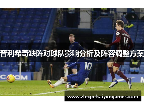 普利希奇缺阵对球队影响分析及阵容调整方案