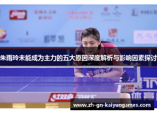 朱雨玲未能成为主力的五大原因深度解析与影响因素探讨