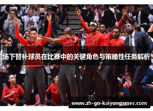 场下替补球员在比赛中的关键角色与策略性任务解析