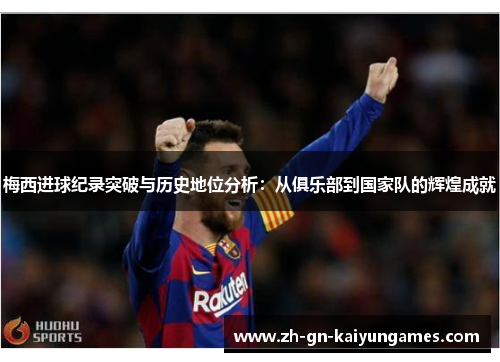 梅西进球纪录突破与历史地位分析：从俱乐部到国家队的辉煌成就