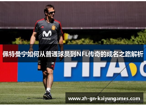 佩特曼宁如何从普通球员到NFL传奇的成名之路解析