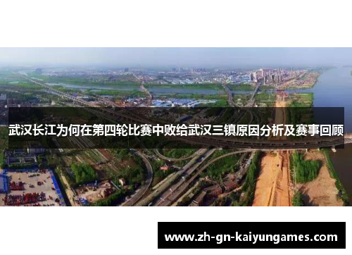 武汉长江为何在第四轮比赛中败给武汉三镇原因分析及赛事回顾