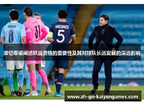 波切蒂诺阐述欧战资格的重要性及其对球队长远发展的深远影响