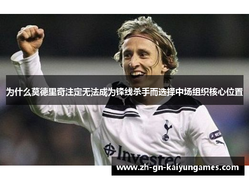 为什么莫德里奇注定无法成为锋线杀手而选择中场组织核心位置