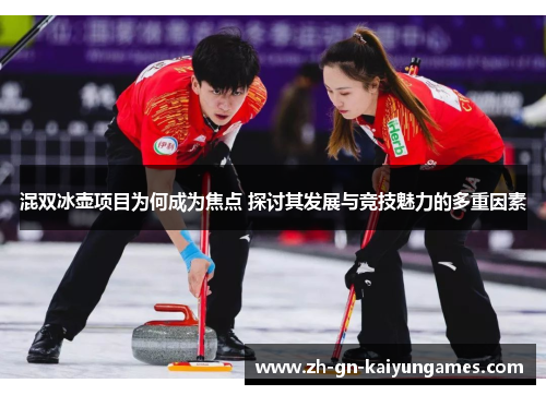 混双冰壶项目为何成为焦点 探讨其发展与竞技魅力的多重因素