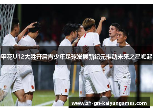 申花U12大胜开启青少年足球发展新纪元推动未来之星崛起