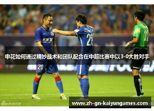 申花如何通过精妙战术和团队配合在中超比赛中以3-0大胜对手