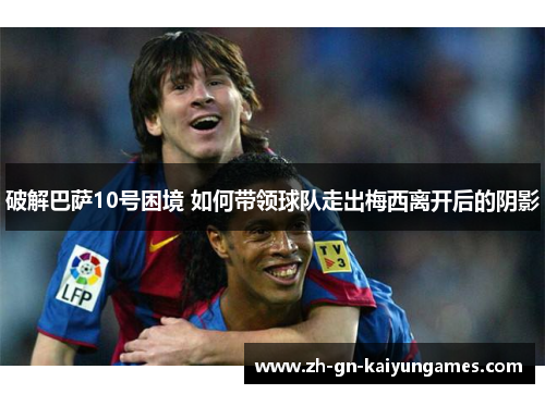 破解巴萨10号困境 如何带领球队走出梅西离开后的阴影