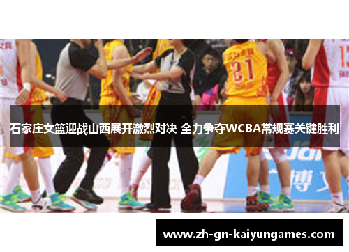 石家庄女篮迎战山西展开激烈对决 全力争夺WCBA常规赛关键胜利