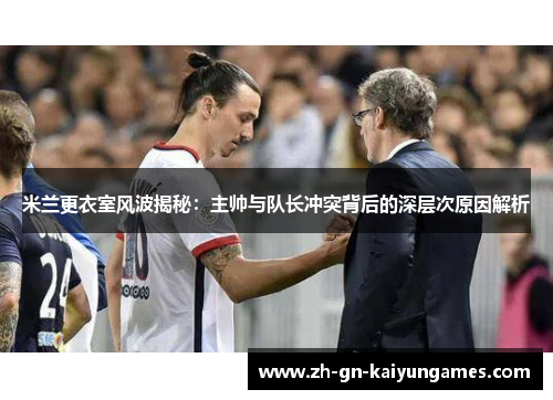 米兰更衣室风波揭秘：主帅与队长冲突背后的深层次原因解析