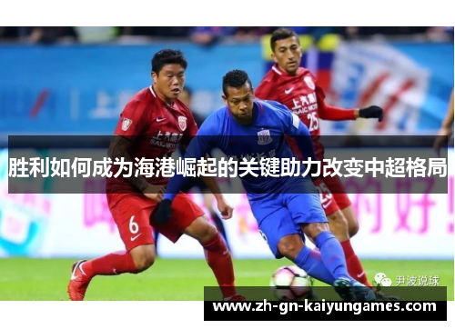 胜利如何成为海港崛起的关键助力改变中超格局