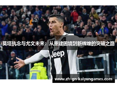 莫塔执念与尤文未来：从重建困境到新辉煌的突破之路