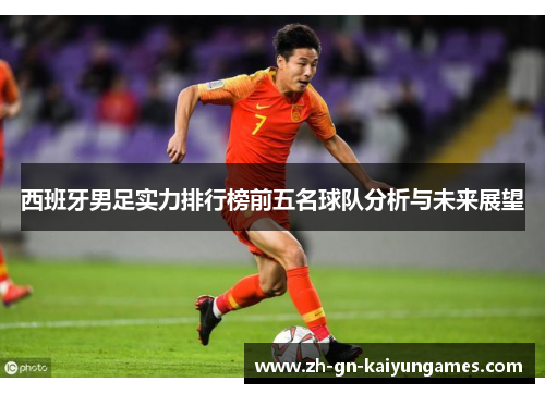 西班牙男足实力排行榜前五名球队分析与未来展望