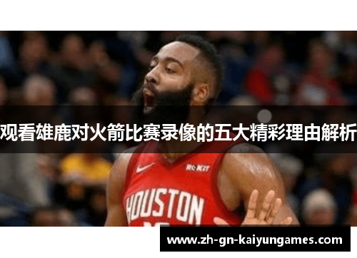 观看雄鹿对火箭比赛录像的五大精彩理由解析