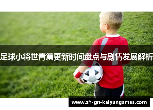 足球小将世青篇更新时间盘点与剧情发展解析