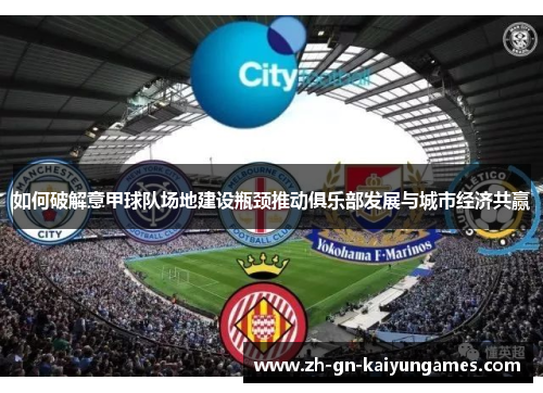 如何破解意甲球队场地建设瓶颈推动俱乐部发展与城市经济共赢