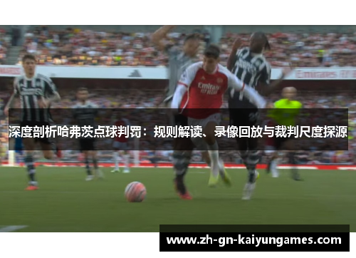 深度剖析哈弗茨点球判罚：规则解读、录像回放与裁判尺度探源