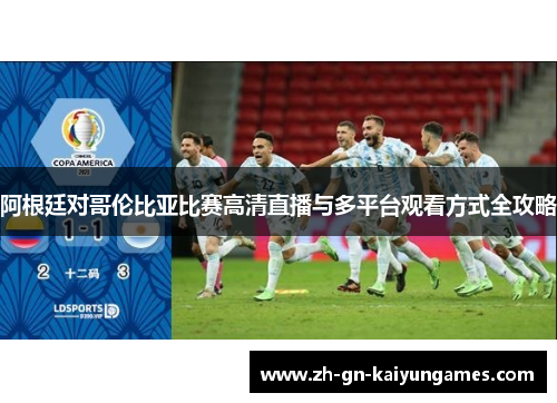 阿根廷对哥伦比亚比赛高清直播与多平台观看方式全攻略