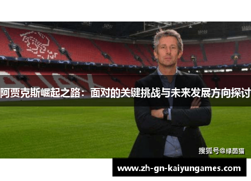 阿贾克斯崛起之路：面对的关键挑战与未来发展方向探讨